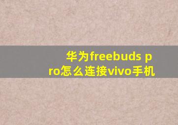 华为freebuds pro怎么连接vivo手机